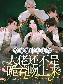 穿成恶雌丑还作？大佬还不是跪着吻上来(弦公子)最新章节在线阅读_书旗网