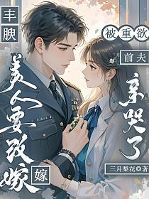 丰腴美人要改嫁，被重欲前夫亲哭了