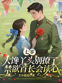 七零：大馋丫头别撩了，禁欲首长会读心