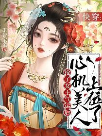 快穿：抢了女主气运后，心机美人上位了