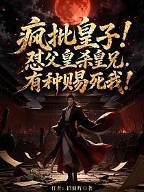 疯批皇子！怼父皇杀皇兄，有种赐死我！