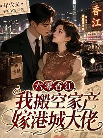 六零香江，我搬空家产嫁港城大佬