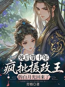 死后第十年，疯批摄政王的白月光回来了